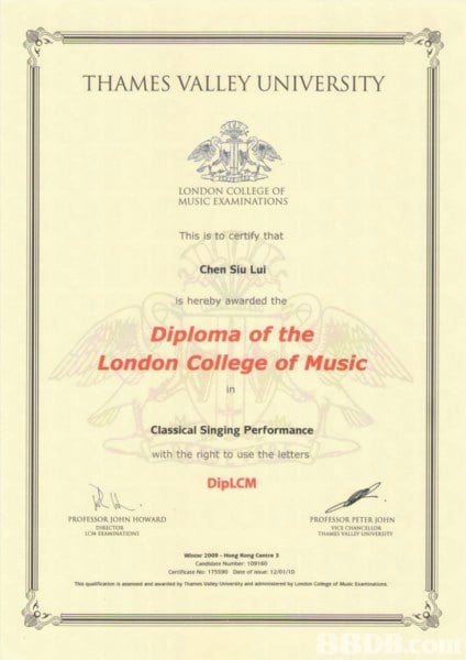 THAMES VALLEY UNIVERSITY LONDON COLLEGE OF MUSIC EXAMINATIONS This is to certify that Chen Siu Lu is hereby awarded the Diploma of the London College of Music in Classical Singing Performance with the right to use the letters DipLCM PROFESSOR JOHN HOWARD PROFESSOR PETER JOHN  text