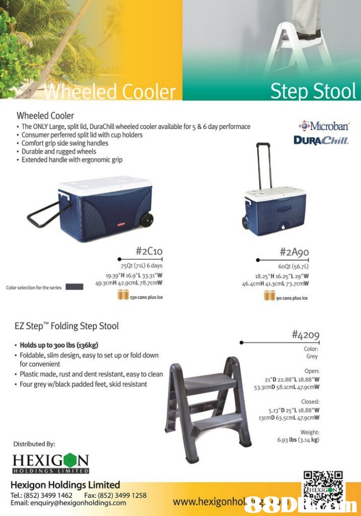 heeled Cooler Step Stool Wheeled Cooler The ONLY Large, split lid, DuraChill wheeled cooler available for5 &6 day performace Consumer perferred split lid with cup holders Comfort grip side swing handles .Durable and rugged wheels Extended handle with ergonomic grip Microban DURAChill. #2C10 75Qt (71L) 6 days 19.39 H 16.9 L 3331 W Color selection for the series49.3cmH 42.9cmL 78.7cmW #2A90 60Qt (56.7) 18.25 H 16.25 L 29 W 46.4cmH 41.3cmL 73-7cmW o cans plus ice 130 cans plus ice EZ Step Folding Step Stool #4209 Color: Grey Holds up to 300 lbs (136kg) Foldable, slim design, easy to set up or fold down for convenient .Plastic made, rust and dent resistant, easy to clean Four grey w/black padded feet, skid resistant Open: 21"D 22.88"L18.88"W 533cmD 58.1cmL479cmW Closed: 5.13"D 25"L18.88"W 3cmD 63.5cmL 47-9cmW Weight: 6.93 lbs 3.14 kg Distributed By: HEXIG N Hexigon Holdings Limited Tel: (852) 3499 1462 Fax: (852) 3499 1258 Email: enquiry@hexigonholdings.com HEXIG N www.hexígonhol, o 88D i,. 、) :,product,product,advertising,
