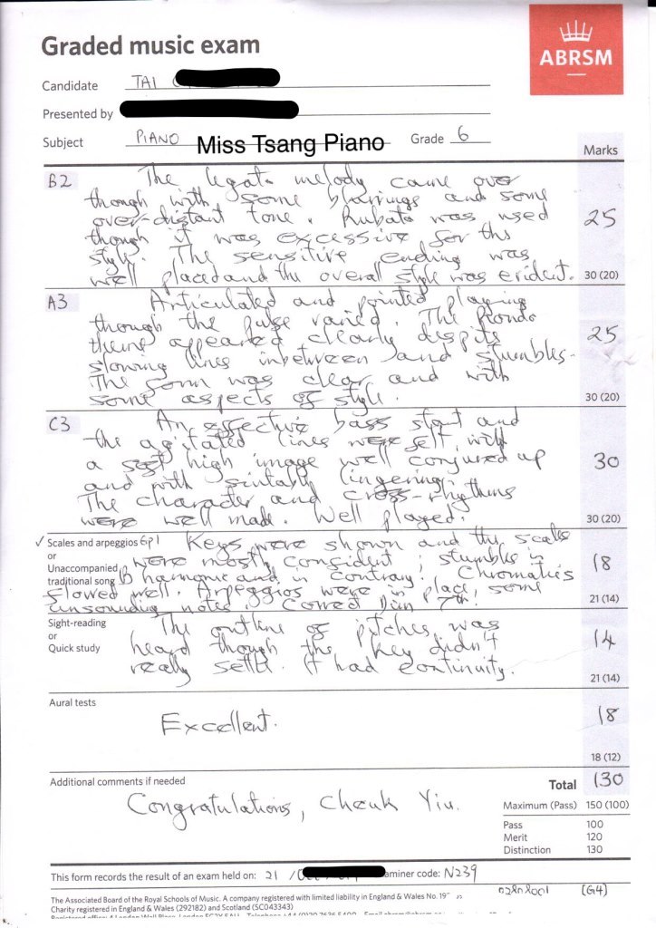 Graded music exam Candidate TAL Presented by ABRSM jectAN Miss Tsang Pian0 Grade 8 B2 Marks e w Sav ovea s e 30 (20) A3 25 30 (20) C3 Ou 30 (20) / Scales and arpeggios 6p UnaccompaniedGr traditional Ca 21 (14) Sight-reading (A Quick study 21 (14) Aural tests 18 (12) Additional comments if needed Total (3 150 (100) 100 120 130 Maximum (Pass) Merit Distinction This form records the result of an exam held on: / miner code: N The Associated Board of the Royal Schools of Music. A company registered with limitedliability in England & Wales No. 19 Charity registered in Ergland & Wales (292182) and Scotland (SC043343) .nnn ฯ.se e ^^^ r,text,font,line,paper,document