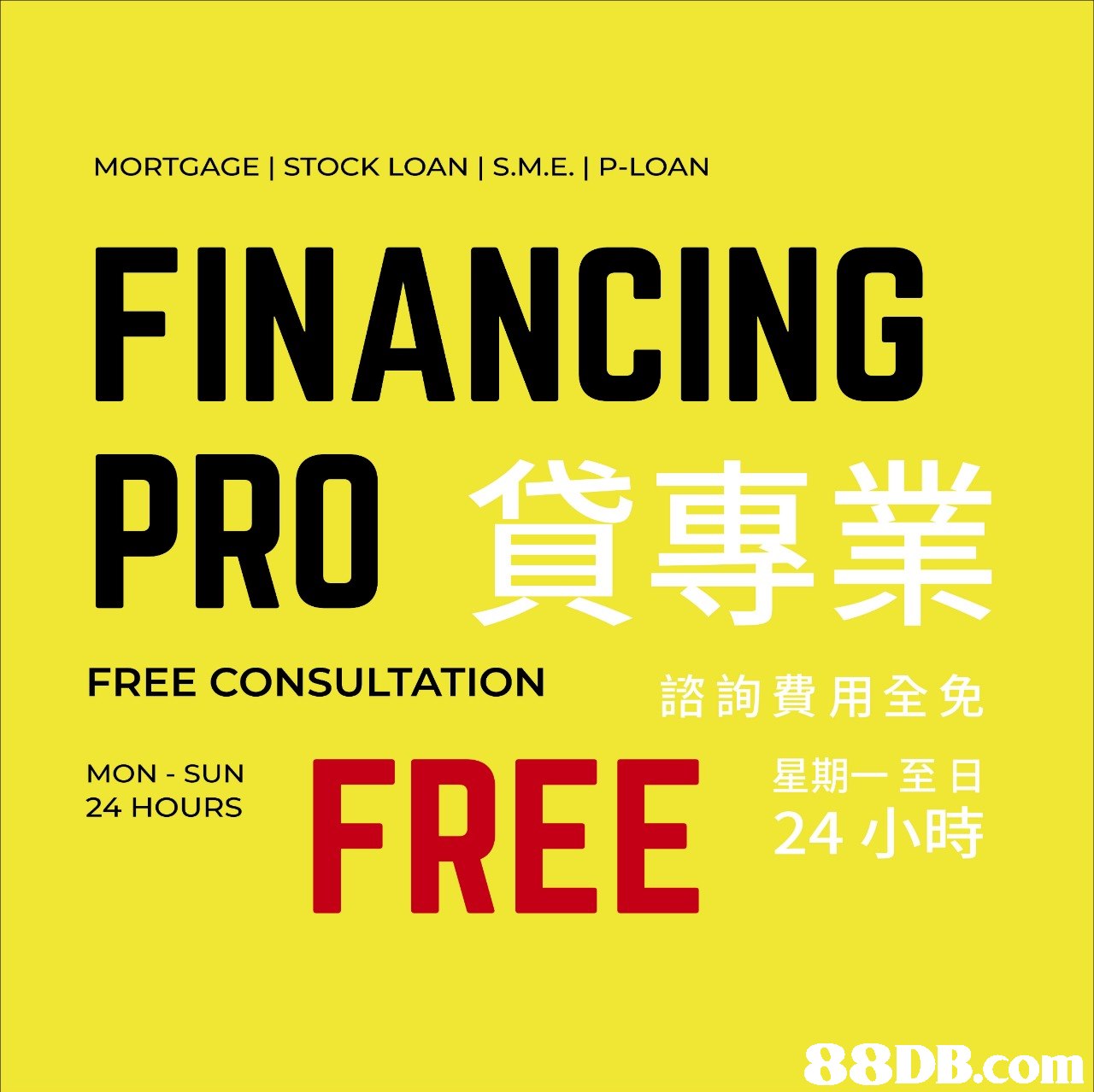 MORTGAGE | STOCK LOAN | S.M.E. | P-LOAN FINANCING PRO貨專業 FREE 代 FREE CONSULTATION 諮詢費用全免 星期一至日 24小時 MON SUN 24 HOURS   Text,Font,Yellow
