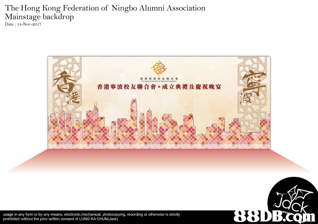 The Hong Kong Federation of Ningbo Alumni Association Mainstage backdrop Date: 1-Nov-2017 香港寧波校友聯合會 香港寧波校友聯合會.成立典禮及慶祝晚宴 iJ usage in any form or by any means, electronic, mechanical, photocopying, recording or otherwise is strictly prohibited without the prior written consent of LUNG KA CHUN(Jack) 8  Text,Font,Paper,