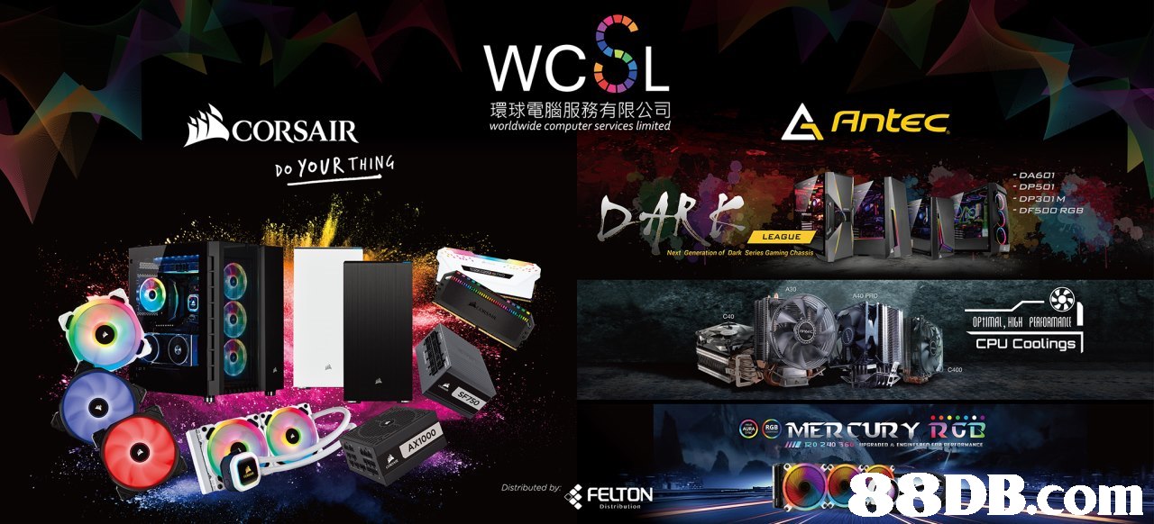 CORSAIR 環球電腦服務有限公司 worldwide computer services limited △ Antec Do YoURTHING DAS0 DP301M LEAGUE Next Generation of Dark Series Gaming Chassis A90 C40 OPtIMAL, HIGH PEAFORMANE CPU Coolings リ RGB N 120 240 36 Distributed by. FELTON,Graphic design,Font,Games,