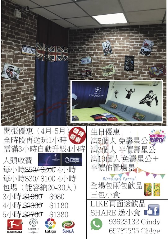 CHANN 開張優惠(4月-5) E日優惠 全時段再送玩1小時 需滿3小時自動升級4小時!滿3個人半價壽星公 人頭收費 每小時S50-9200-1小時 半價佈置場景 每小時$30/ S100 4小時 包場(能容納20-30人) |全場包兩包飲品 1 3小時SHHOT S980 |三包小食 4小時.S296th S1180 | LIKE頁面送飲品 5小時S270 S1380 |SHARE送小食 : 滿5個人免壽星公tARY 滿10個人免壽星公+ irtday Party 93623132 Cindy 65759 loe LIGUE T Laliga SERIEA,Text,Font,Room