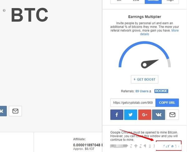 BTC Earnings Multiplier Invite people by personal url and earn an additional %of bitcoins they mine. The more your referal network grows, more gain you have. More details GET BOOST Referrals: 89 Users : ROOKIE https:llgetcryptotab.com 969C COPY URL t be opened to mine Bitcoin his window and you wil However, you can continue to mine Affiliate: Approx, $0.137  Text,Font,Product,Line,Screenshot
