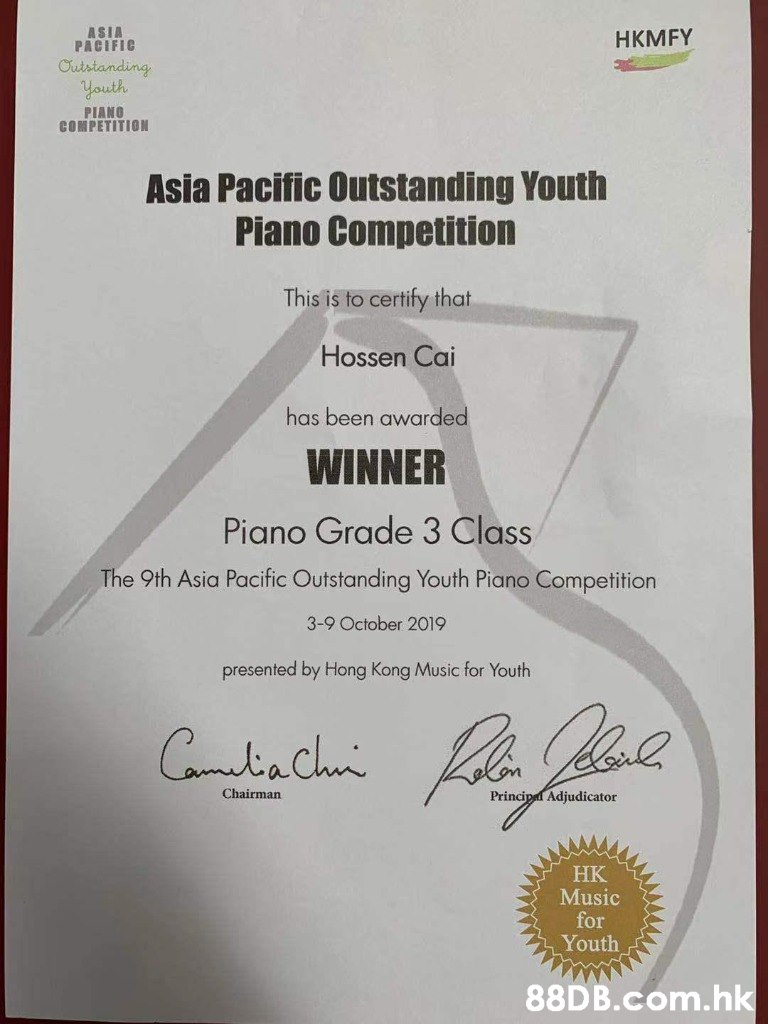 ASIA PACIFIC HKMFY Outstanding Youth PIANO COMPETITION Asia Pacific Outstanding Youth Piano Competition This is to certify that Hossen Cai has been awarded WINNER Piano Grade 3 Class The 9th Asia Pacific Outstanding Youth Piano Competition 3-9 October 2019 presented by Hong Kong Music for Youth Cotachi Chairman Principd Adjudicator HK Music for Youth .hk  Text,Document,Paper,Academic certificate,Font